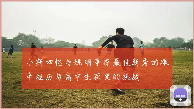 小斯回忆与姚明争夺最佳新秀的艰辛经历与高中生获奖的挑战
