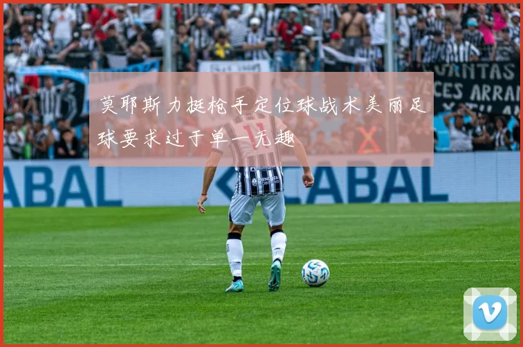 莫耶斯力挺枪手定位球战术美丽足球要求过于单一无趣