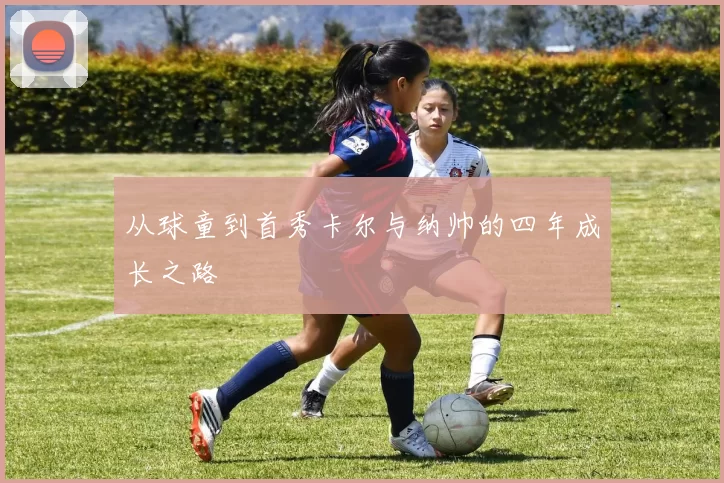 从球童到首秀卡尔与纳帅的四年成长之路