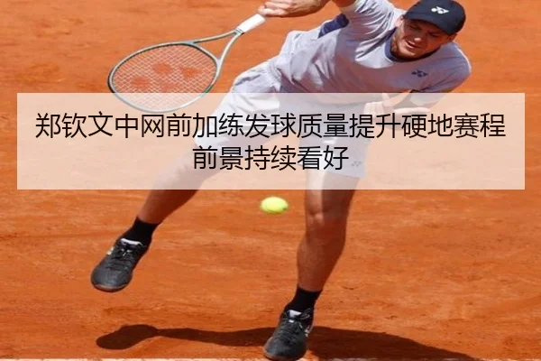 郑钦文中网前加练发球质量提升硬地赛程前景持续看好 | MKSPORT